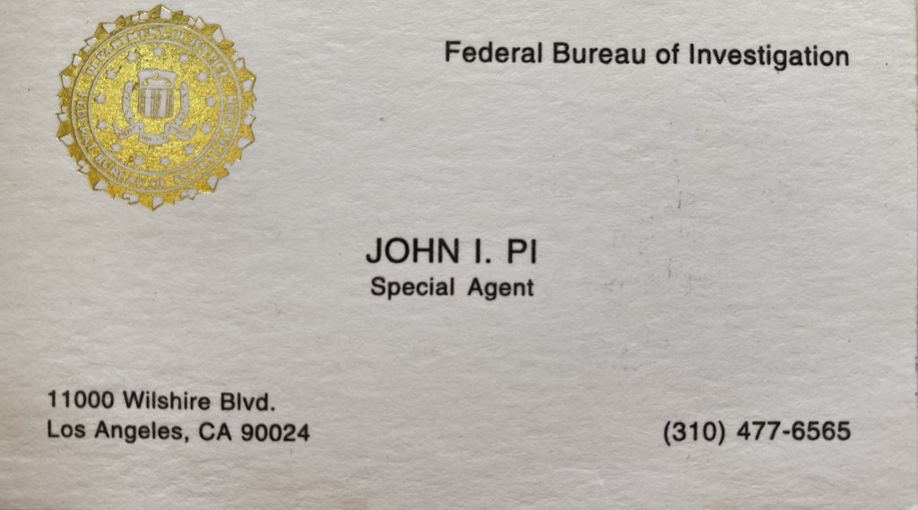 This business card was my first card coming straight out of FBI Academy at Quantico and assigned to Los Angeles Division for my investigative works for C-16 Organized Crimes and Drug Trafficking and later for NSD-7 National Infrastructure Protection / Cyber Intrusion